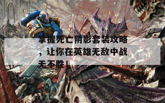 掌握死亡阴影套装攻略，让你在英雄无敌中战无不胜！