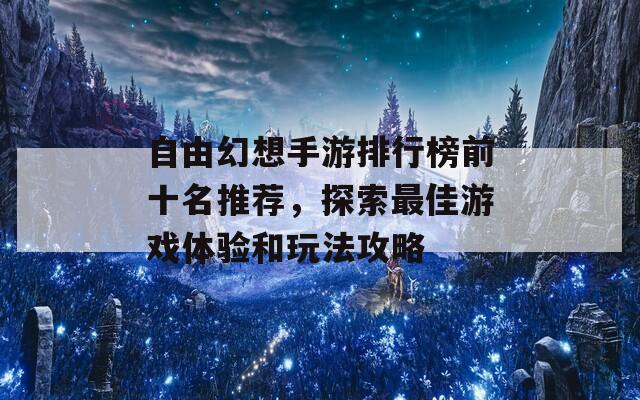 自由幻想手游排行榜前十名推荐，探索最佳游戏体验和玩法攻略