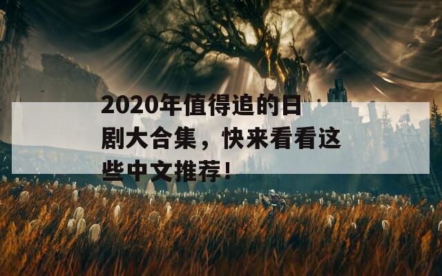 2020年值得追的日剧大合集，快来看看这些中文推荐！