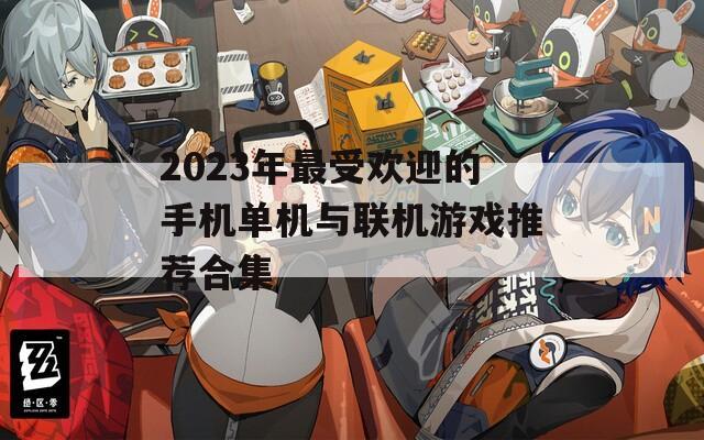 2023年最受欢迎的手机单机与联机游戏推荐合集