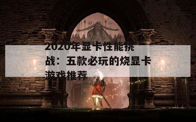 2020年显卡性能挑战：五款必玩的烧显卡游戏推荐