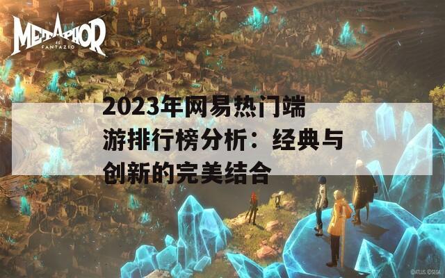 2023年网易热门端游排行榜分析：经典与创新的完美结合