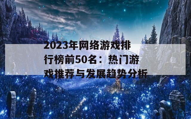 2023年网络游戏排行榜前50名：热门游戏推荐与发展趋势分析