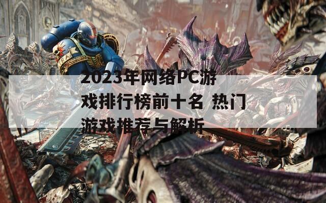 2023年网络PC游戏排行榜前十名 热门游戏推荐与解析