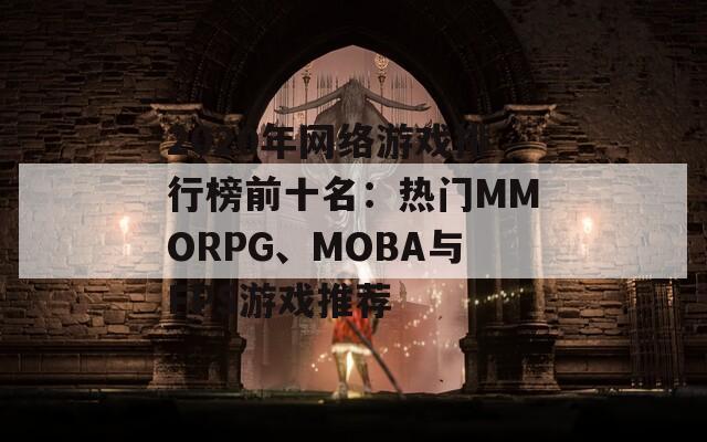 2020年网络游戏排行榜前十名：热门MMORPG、MOBA与FPS游戏推荐