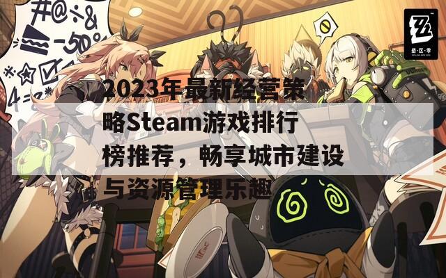 2023年最新经营策略Steam游戏排行榜推荐，畅享城市建设与资源管理乐趣