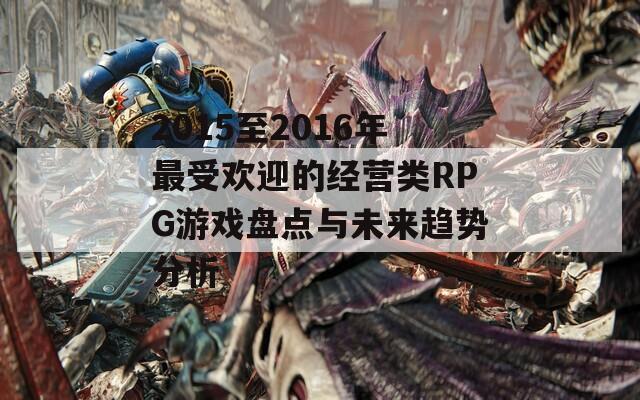 2015至2016年最受欢迎的经营类RPG游戏盘点与未来趋势分析