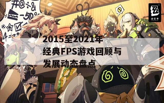 2015至2021年经典FPS游戏回顾与发展动态盘点