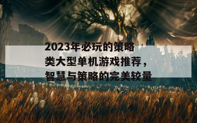 2023年必玩的策略类大型单机游戏推荐，智慧与策略的完美较量