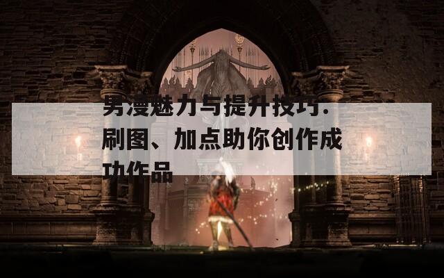 男漫魅力与提升技巧：刷图、加点助你创作成功作品