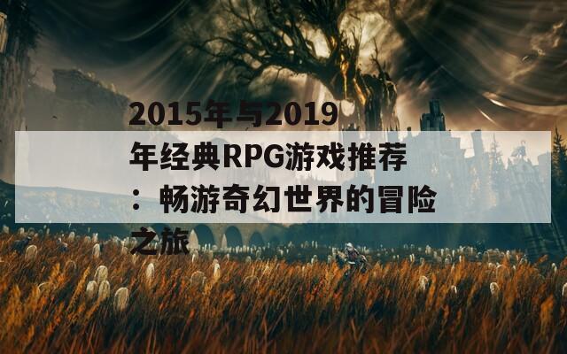 2015年与2019年经典RPG游戏推荐：畅游奇幻世界的冒险之旅