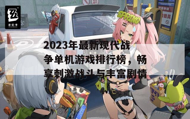 2023年最新现代战争单机游戏排行榜，畅享刺激战斗与丰富剧情