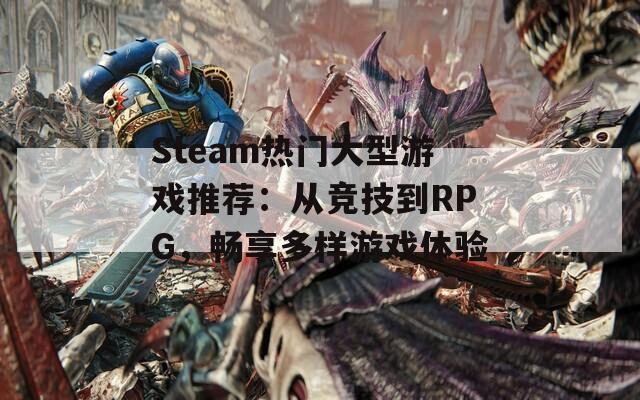 Steam热门大型游戏推荐：从竞技到RPG，畅享多样游戏体验