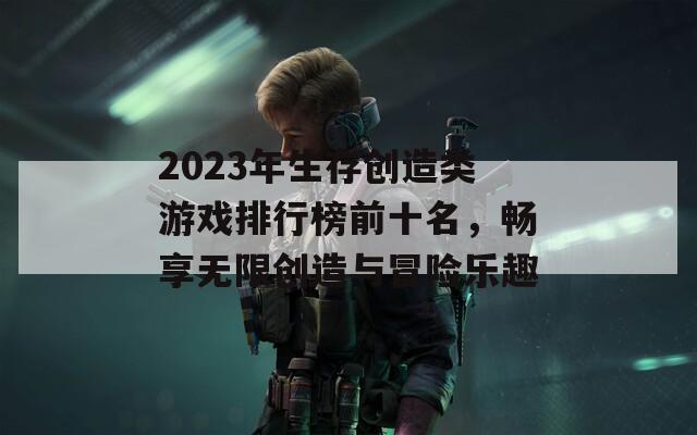 2023年生存创造类游戏排行榜前十名，畅享无限创造与冒险乐趣