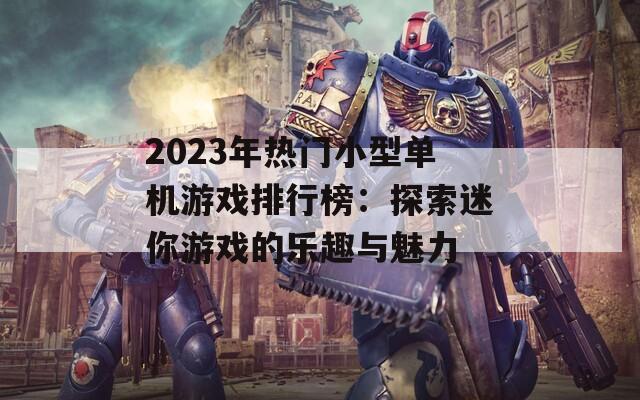 2023年热门小型单机游戏排行榜：探索迷你游戏的乐趣与魅力