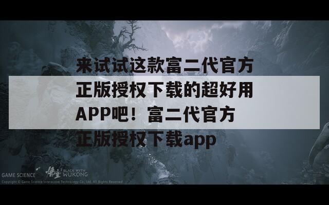 来试试这款富二代官方正版授权下载的超好用APP吧！富二代官方正版授权下载app