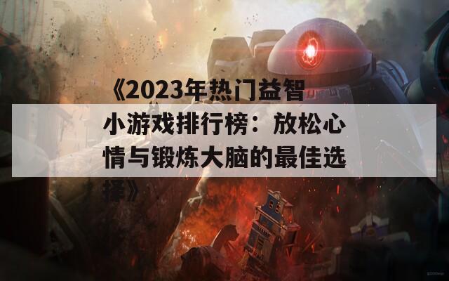 《2023年热门益智小游戏排行榜：放松心情与锻炼大脑的最佳选择》