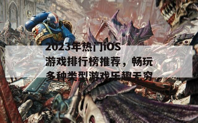 2023年热门iOS游戏排行榜推荐，畅玩多种类型游戏乐趣无穷