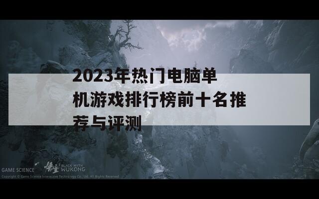 2023年热门电脑单机游戏排行榜前十名推荐与评测