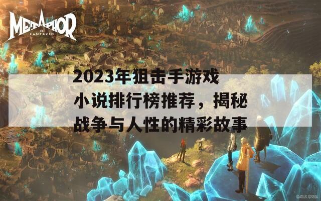 2023年狙击手游戏小说排行榜推荐，揭秘战争与人性的精彩故事