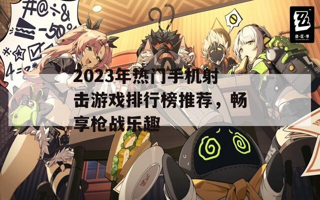 2023年热门手机射击游戏排行榜推荐，畅享枪战乐趣