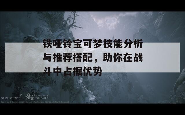 铁哑铃宝可梦技能分析与推荐搭配，助你在战斗中占据优势