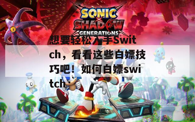 想要轻松入手Switch，看看这些白嫖技巧吧！如何白嫖switch