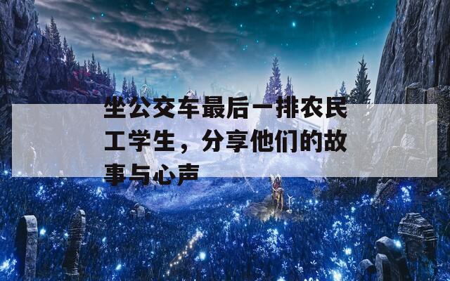 坐公交车最后一排农民工学生，分享他们的故事与心声