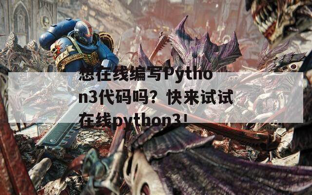 想在线编写Python3代码吗？快来试试在线python3！