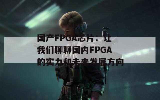 国产FPGA芯片：让我们聊聊国内FPGA的实力和未来发展方向