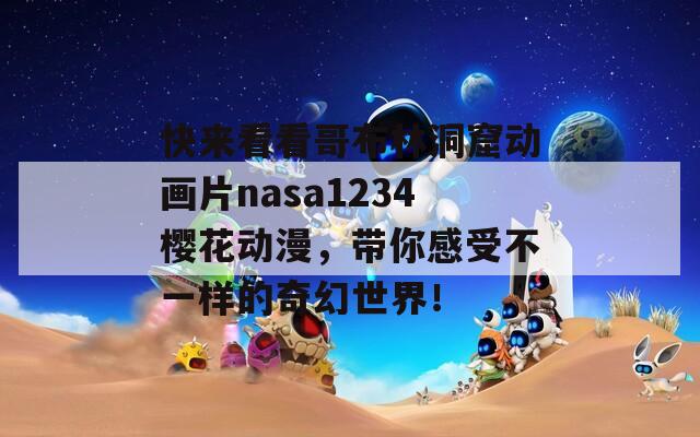 快来看看哥布林洞窟动画片nasa1234樱花动漫，带你感受不一样的奇幻世界！