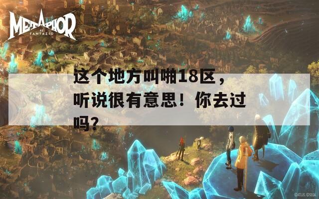 这个地方叫啪18区，听说很有意思！你去过吗？