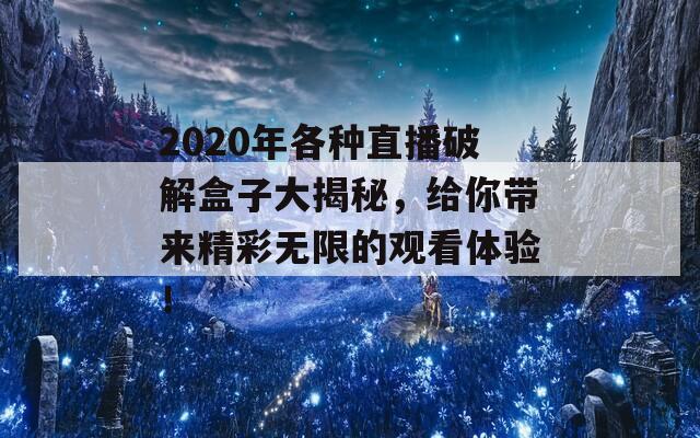 2020年各种直播破解盒子大揭秘，给你带来精彩无限的观看体验！