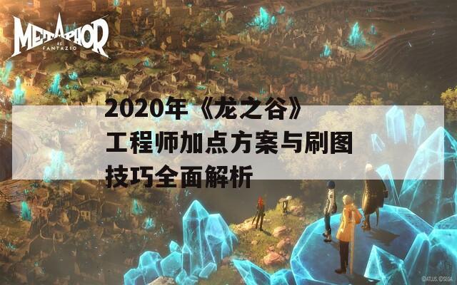 2020年《龙之谷》工程师加点方案与刷图技巧全面解析