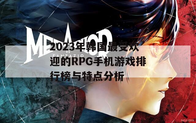 2023年韩国最受欢迎的RPG手机游戏排行榜与特点分析