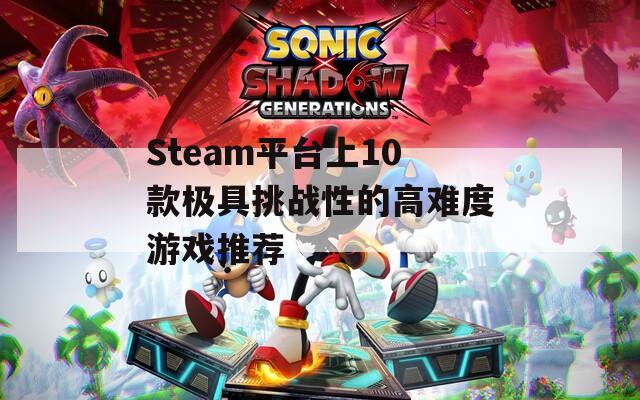 Steam平台上10款极具挑战性的高难度游戏推荐