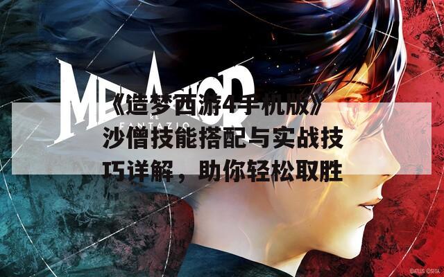 《造梦西游4手机版》沙僧技能搭配与实战技巧详解，助你轻松取胜