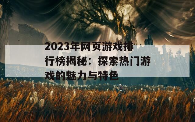 2023年网页游戏排行榜揭秘：探索热门游戏的魅力与特色