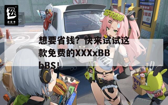 想要省钱？快来试试这款免费的XXXxBBbBS！