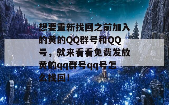 想要重新找回之前加入的黄的QQ群号和QQ号，就来看看免费发放黄的qq群号qq号怎么找回！