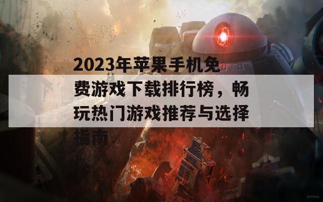 2023年苹果手机免费游戏下载排行榜，畅玩热门游戏推荐与选择指南