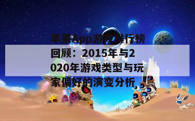 苹果App游戏排行榜回顾：2015年与2020年游戏类型与玩家偏好的演变分析