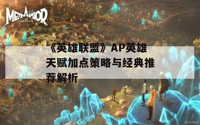 《英雄联盟》AP英雄天赋加点策略与经典推荐解析