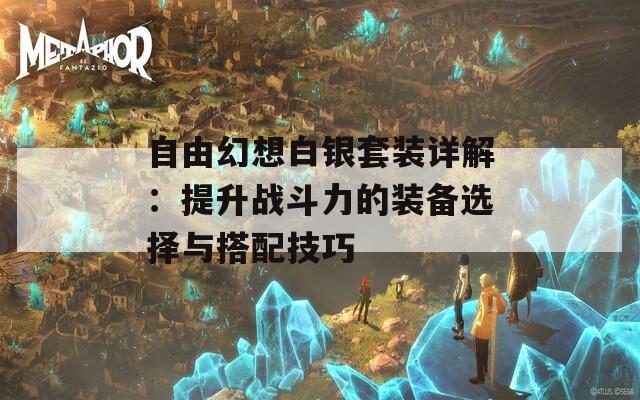 自由幻想白银套装详解：提升战斗力的装备选择与搭配技巧