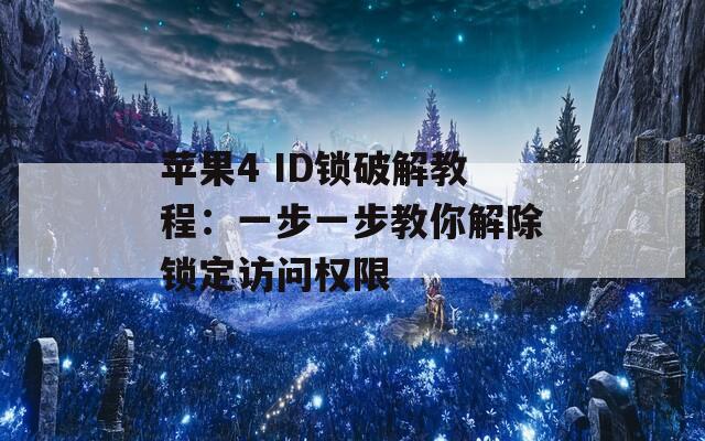 苹果4 ID锁破解教程：一步一步教你解除锁定访问权限