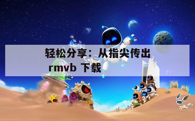 轻松分享：从指尖传出 rmvb 下载