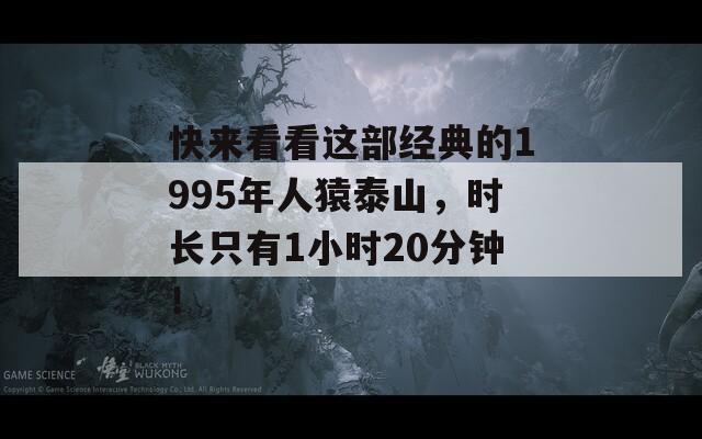 快来看看这部经典的1995年人猿泰山，时长只有1小时20分钟！