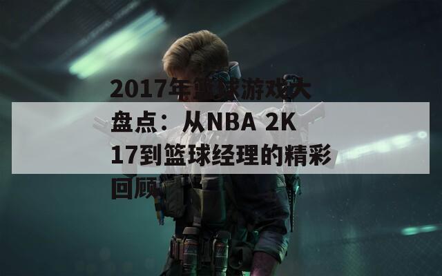 2017年篮球游戏大盘点：从NBA 2K17到篮球经理的精彩回顾