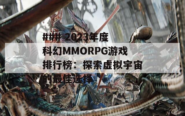 ### 2023年度科幻MMORPG游戏排行榜：探索虚拟宇宙的最佳选择