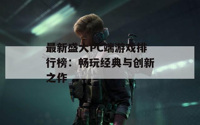 最新盛大PC端游戏排行榜：畅玩经典与创新之作